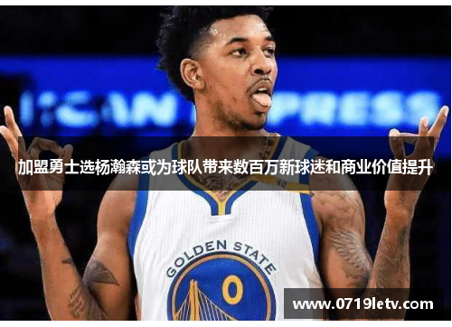 加盟勇士选杨瀚森或为球队带来数百万新球迷和商业价值提升