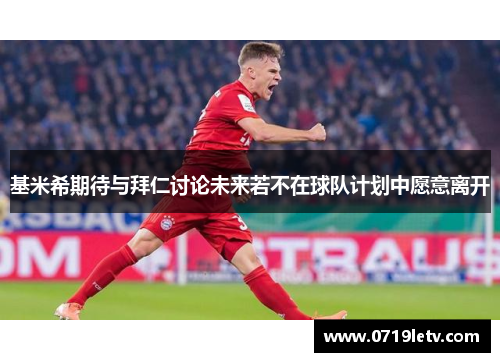 基米希期待与拜仁讨论未来若不在球队计划中愿意离开