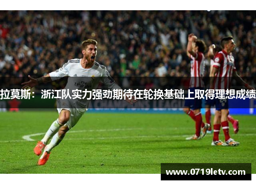 拉莫斯：浙江队实力强劲期待在轮换基础上取得理想成绩