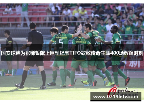 国安球迷为张稀哲献上巨型纪念TIFO致敬传奇生涯400场辉煌时刻