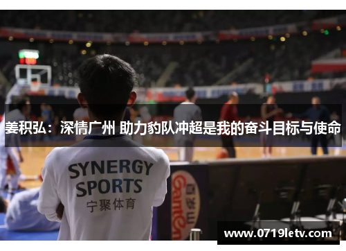 姜积弘：深情广州 助力豹队冲超是我的奋斗目标与使命